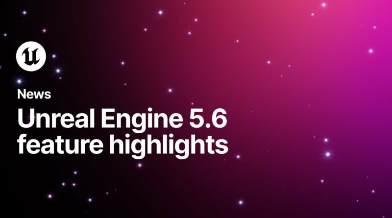Unreal Engine 5.6 Feature Highlights
